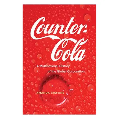 "Counter-Cola: A Multinational History of the Global Corporation" - "" ("Ciafone Amanda")