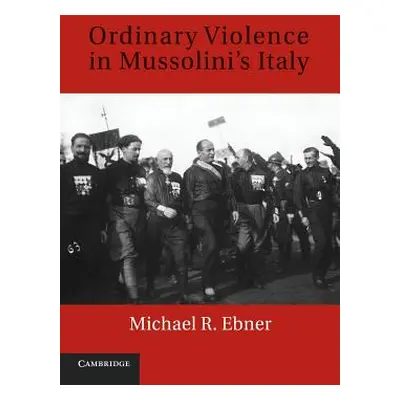 "Ordinary Violence in Mussolini's Italy" - "" ("Ebner Michael R.")