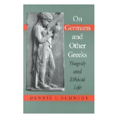 "On Germans and Other Greeks: Tragedy and Ethical Life" - "" ("Schmidt Dennis J.")