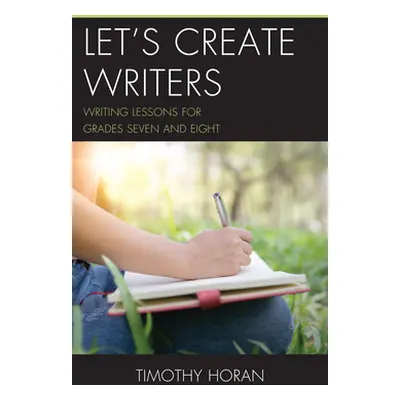 "Let's Create Writers: Writing Lessons for Grades Seven and Eight" - "" ("Horan Timothy")