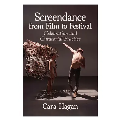 "Screendance from Film to Festival: Celebration and Curatorial Practice" - "" ("Hagan Cara")