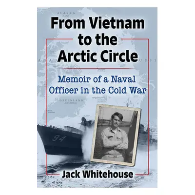 "From Vietnam to the Arctic Circle: Memoir of a Naval Officer in the Cold War" - "" ("Whitehouse