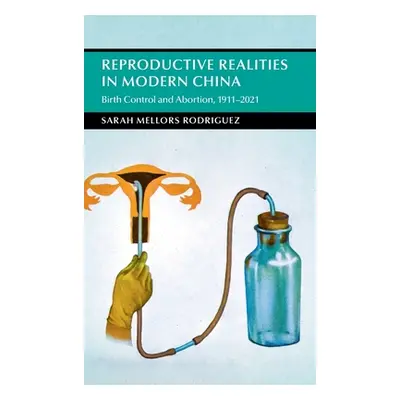 "Reproductive Realities in Modern China: Birth Control and Abortion, 1911-2021" - "" ("Mellors R