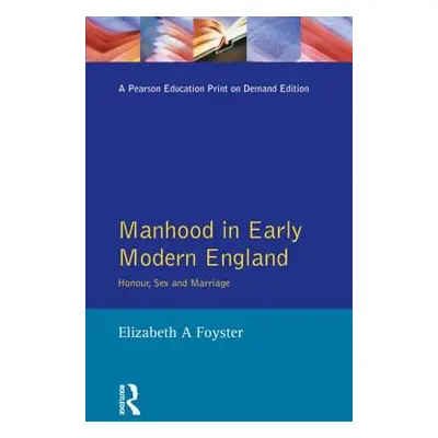 "Manhood in Early Modern England: Honour, Sex and Marriage" - "" ("Foyster Elizabeth A.")