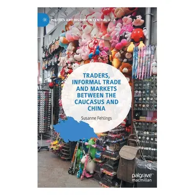 "Traders, Informal Trade and Markets Between the Caucasus and China" - "" ("Fehlings Susanne")