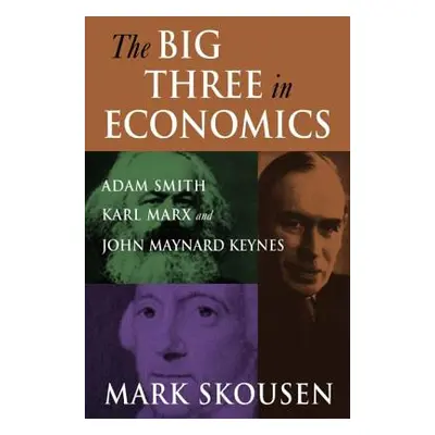 "The Big Three in Economics: Adam Smith, Karl Marx, and John Maynard Keynes: Adam Smith, Karl Ma