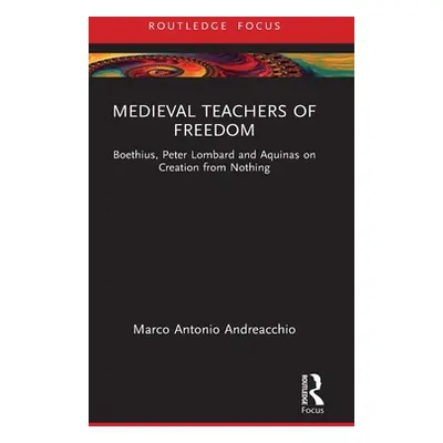 "Medieval Teachers of Freedom: Boethius, Peter Lombard and Aquinas on Creation from Nothing" - "