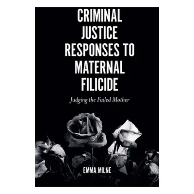 "Criminal Justice Responses to Maternal Filicide: Judging the Failed Mother" - "" ("Milne Emma")