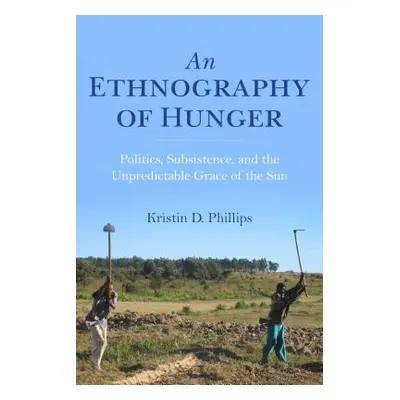 "An Ethnography of Hunger: Politics, Subsistence, and the Unpredictable Grace of the Sun" - "" (