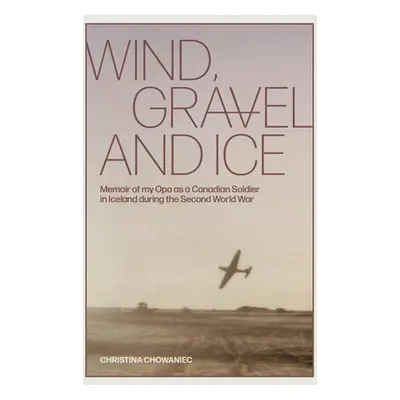 "Wind, Gravel and Ice: Memoir of my Opa as a Canadian Soldier in Iceland during the Second World