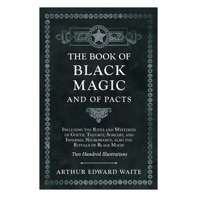 "The Book of Black Magic and of Pacts - Including the Rites and Mysteries of Goetic Theurgy, Sor