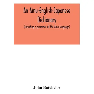 "An Ainu-English-Japanese dictionary (including a grammar of the Ainu language)" - "" ("Batchelo