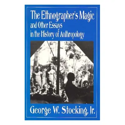 "The Ethnographer's Magic and Other Essays in the History of Anthropology" - "" ("Stocking Georg