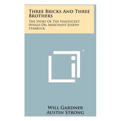 "Three Bricks And Three Brothers: The Story Of The Nantucket Whale-Oil Merchant Joseph Starbuck"