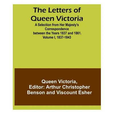 "The Letters of Queen Victoria: A Selection from Her Majesty's Correspondence between the Years 