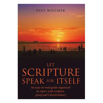 "Let Scripture Speak for Itself: An Easy-To-Read Guide Organized by Topics with Scripture Proof 