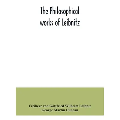 "The philosophical works of Leibnitz: comprising the Monadology, New system of nature, Principle