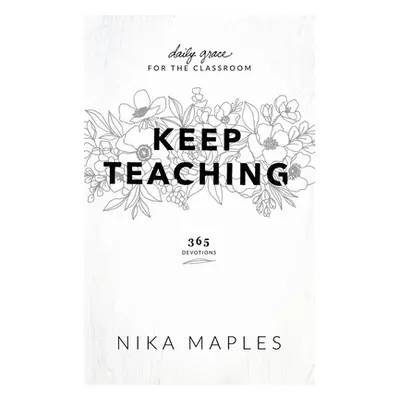 "Keep Teaching: Daily Grace for the Classroom" - "" ("Maples Nika")