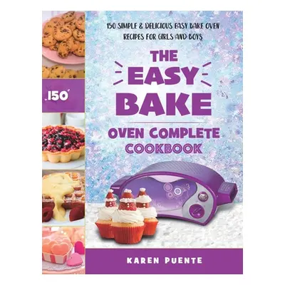 "The Easy Bake Oven Complete Cookbook: 150 Simple & Delicious Easy Bake Oven Recipes for Girls a