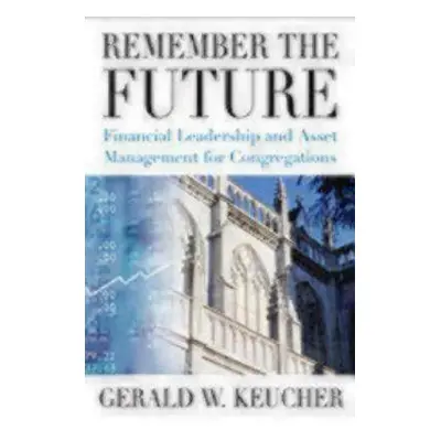 "Remember the Future: Financial Leadership and Asset Management for Congregations" - "" ("Keuche