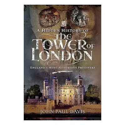 "A Hidden History of the Tower of London: England's Most Notorious Prisoners" - "" ("Davis John 