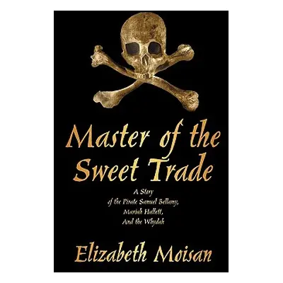 "Master of the Sweet Trade: A Story of the Pirate Samuel Bellamy, Mariah Hallett, and the Whydah