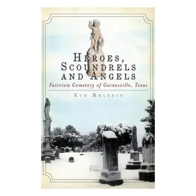 "Heroes, Scoundrels and Angels: Fairview Cemetery of Gainesville, Texas" - "" ("Melugin Ron")