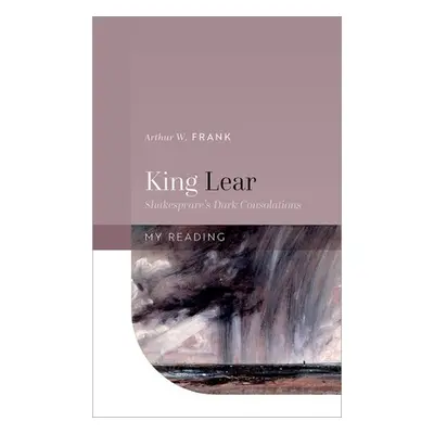 "King Lear: Shakespeare's Dark Consolations" - "" ("Frank Arthur W.")