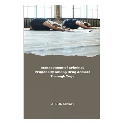 "Management of Criminal Propensity Among Drug Addicts Through Yoga" - "" ("Singh Arjun")