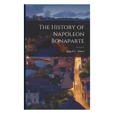 "The History of Napoleon Bonaparte" - "" ("Abbott John S. C.")