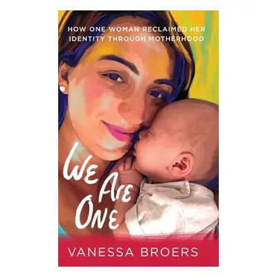 "We Are One: How One Woman Reclaimed Her Identity Through Motherhood" - "" ("Broers Vanessa")