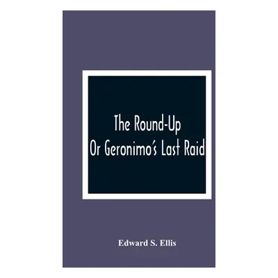 "The Round-Up; Or Geronimo'S Last Raid" - "" ("S. Ellis Edward")