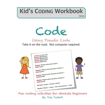 "Code Using Pseudo Code: Fun coding activities for absolute beginners" - "" ("Tuckett Troy")