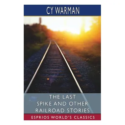 "The Last Spike and Other Railroad Stories (Esprios Classics)" - "" ("Warman Cy")