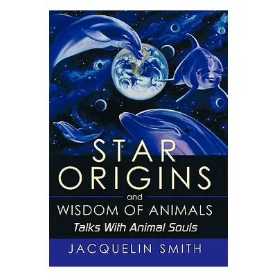 "Star Origins and Wisdom of Animals: Talks With Animal Souls" - "" ("Smith Jacquelin")