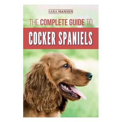 "The Complete Guide to Cocker Spaniels: Locating, Selecting, Feeding, Grooming, and Loving your 