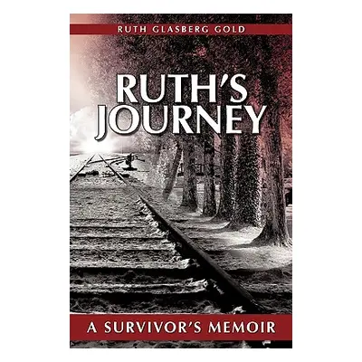 "Ruth's Journey: A Survivor's Memoir" - "" ("Ruth Glasberg Gold Glasberg Gold")