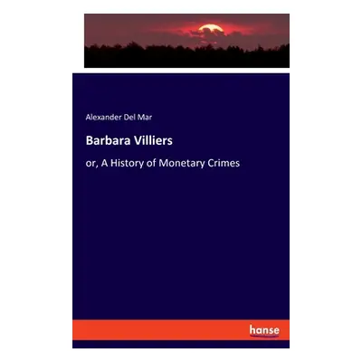 "Barbara Villiers: or, A History of Monetary Crimes" - "" ("Del Mar Alexander")