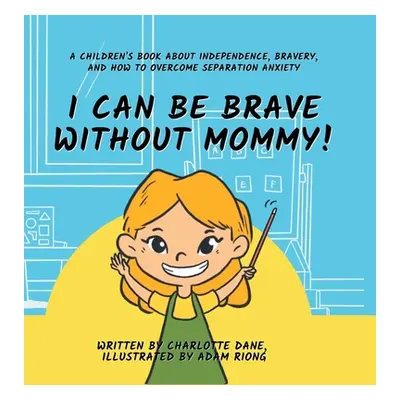 "I Can Be Brave Without Mommy! A Children's Book About Independence, Bravery, and How To Overcom