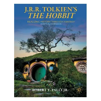 "J. R. R. Tolkien's the Hobbit: Realizing History Through Fantasy: A Critical Companion" - "" ("