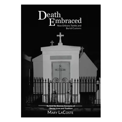 "Death Embraced: New Orleans Tombs and Burial Customs, Behind the Scenes Accounts of Decay, Love