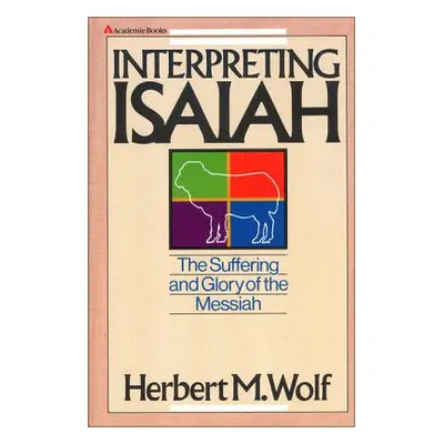 "Interpreting Isaiah: The Suffering and Glory of the Messiah" - "" ("Wolf Herbert M.")