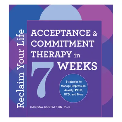 "Reclaim Your Life: Acceptance and Commitment Therapy in 7 Weeks" - "" ("Gustafson Carissa")