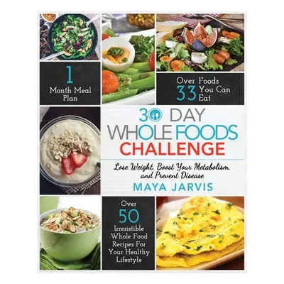 "30 Day Whole Foods Challenge: Irresistible Whole Food Recipes For Your Healthy Lifestyle - Lose