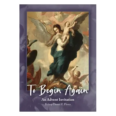 "To Begin Again: An Advent Invitation: An Advent Invitation" - "" ("Flores Daniel E.")