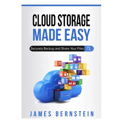 "Cloud Storage Made Easy: Securely Backup and Share Your Files" - "" ("Bernstein James")