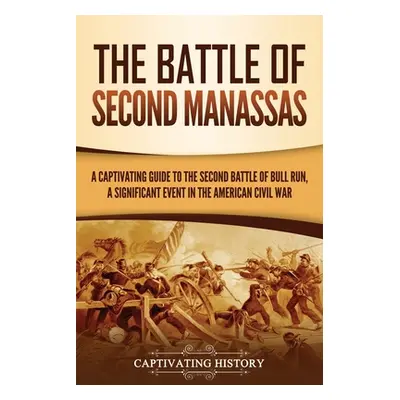 "The Battle of Second Manassas: A Captivating Guide to the Second Battle of Bull Run, A Signific