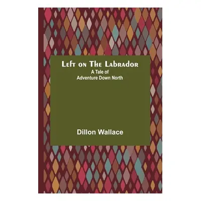 "Left on the Labrador: A Tale of Adventure Down North" - "" ("Wallace Dillon")