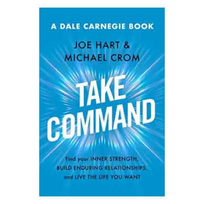 "Take Command" - "Find Your Inner Strength, Build Enduring Relationships, and Live the Life You 