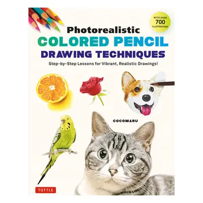 "Photorealistic Colored Pencil Drawing Techniques: Step-By-Step Lessons for Vibrant, Realistic D